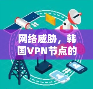 网络威胁，韩国VPN节点的防御与防范策略