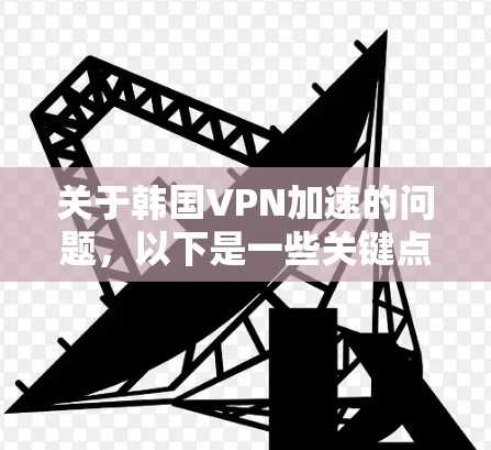 关于韩国VPN加速的问题，以下是一些关键点和建议