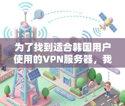 为了找到适合韩国用户使用的VPN服务器，我们可以按照以下步骤进行筛选和推荐