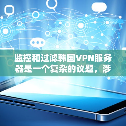 监控和过滤韩国VPN服务器是一个复杂的议题，涉及法律、技术和政策等多个方面。以下是对该问题的逐步总结和解释