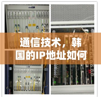 通信技术，韩国的IP地址如何让全球连接更高效？