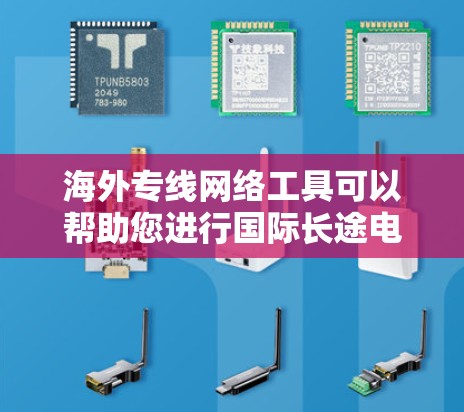 海外专线网络工具可以帮助您进行国际长途电话的查询、号码选择、在线聊天等操作。以下是几种常见且实用的工具推荐