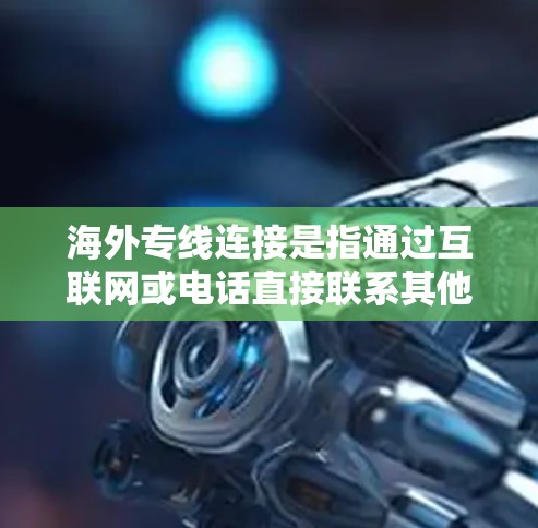 海外专线连接是指通过互联网或电话直接联系其他国家或地区的电话号码。以下是一些常见的海外专线连接方式和步骤