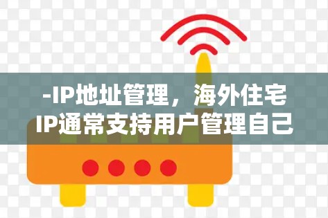 -IP地址管理，海外住宅IP通常支持用户管理自己的IP地址，包括设置请求地址、拒绝多条请求、管理IPblock等