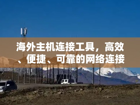 海外主机连接工具，高效、便捷、可靠的网络连接解决方案