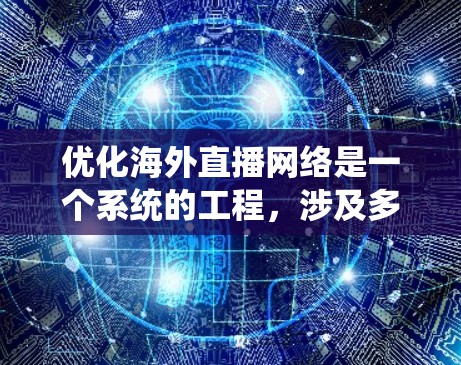 优化海外直播网络是一个系统的工程，涉及多个环节的优化和调整。以下是一个有条理的优化建议