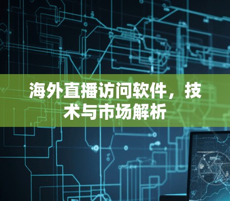 海外直播访问软件，技术与市场解析
