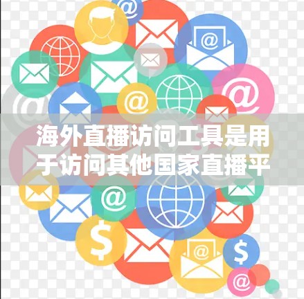 海外直播访问工具是用于访问其他国家直播平台的内容和互动功能的工具。以下是一些主要的海外直播访问工具及其特点