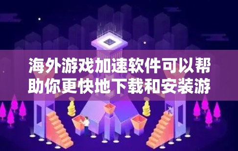 海外游戏加速软件可以帮助你更快地下载和安装游戏，特别是在国外环境中下载。以下是一些适合你的工具推荐