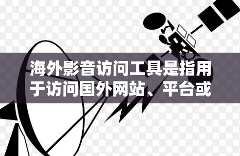 海外影音访问工具是指用于访问国外网站、平台或服务的工具。这些工具可以帮助你快速访问、分析或管理国外资源，包括视频、音频、图片、文本等。以下是一些可能的海外影音访问工具推荐