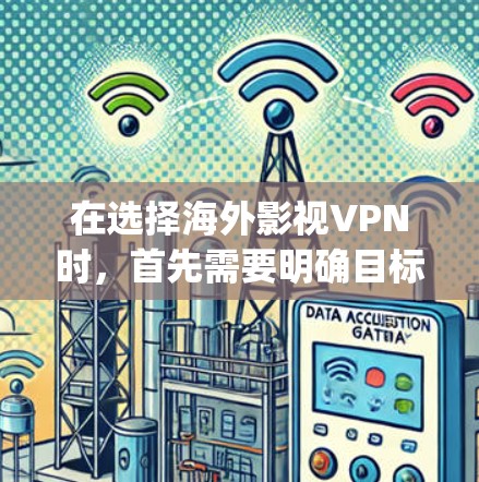 在选择海外影视VPN时，首先需要明确目标，是想观看高质量的电影和电视剧，还是更喜欢网络小说、K-pop等类型的内容。此外，用户可能对VPN的安全性和合法性也有疑问，尤其是在选择时要考虑这些因素