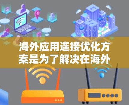 海外应用连接优化方案是为了解决在海外开发和部署应用时连接到国内服务器或服务器平台时可能遇到的性能、稳定性、延迟等问题。以下是一些常见的优化方案和方法，适用于不同场景下的海外应用连接优化