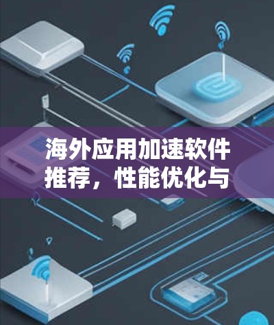 海外应用加速软件推荐，性能优化与兼容性提升