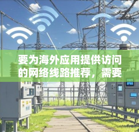 要为海外应用提供访问的网络线路推荐，需要考虑以下几点