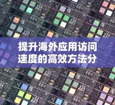 提升海外应用访问速度的高效方法分享