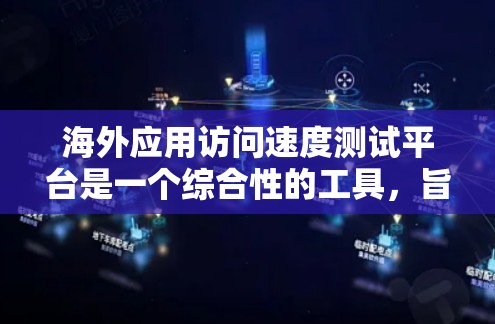 海外应用访问速度测试平台是一个综合性的工具，旨在评估Web应用在不同网络环境下的性能。以下是该平台的关键特点和功能