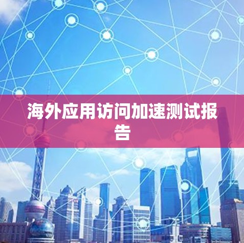 海外应用访问加速测试报告
