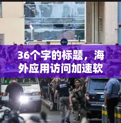 36个字的标题，海外应用访问加速软件推荐