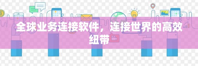全球业务连接软件，连接世界的高效纽带