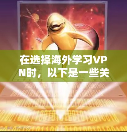 在选择海外学习VPN时，以下是一些关键考虑因素和推荐