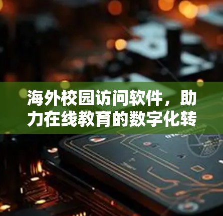 海外校园访问软件，助力在线教育的数字化转型