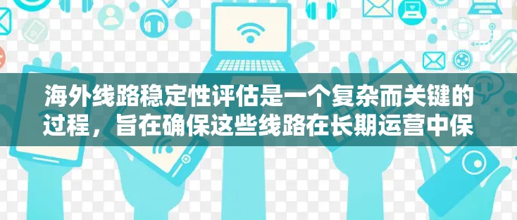 海外线路稳定性评估是一个复杂而关键的过程，旨在确保这些线路在长期运营中保持稳定和可靠。以下是对海外线路稳定性评估的详细分析