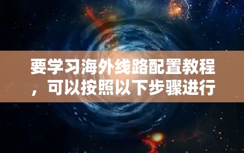 要学习海外线路配置教程，可以按照以下步骤进行