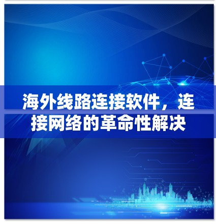 海外线路连接软件，连接网络的革命性解决方案