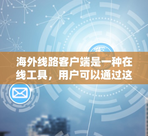 海外线路客户端是一种在线工具，用户可以通过这些客户端预订、确认和查询国际航班。以下是关于这些客户端的详细信息