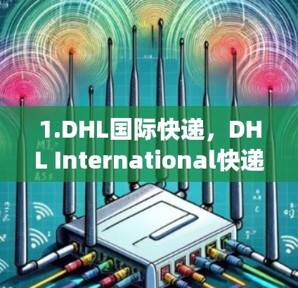 1.DHL国际快递，DHL International快递]https:www.dhle.com international快递)提供最新的DHL国际快递路线、时间表和费用信息