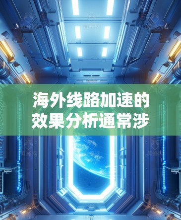 海外线路加速的效果分析通常涉及到多个因素和应用场景。以下是一个初步的分析框架