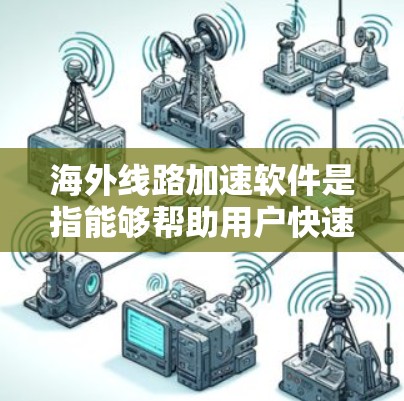 海外线路加速软件是指能够帮助用户快速连接国内和国外网络的软件工具。这些软件通常用于国际旅行、商务沟通、数据传输等场景。以下是一些常见的海外线路加速软件推荐