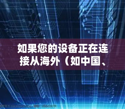如果您的设备正在连接从海外（如中国、印度、东南亚等）下载的客户端，可能是因为客户端在海外服务器上运行时遇到了延迟或卡顿。为了优化客户端的下载和运行速度，可以尝试以下方法