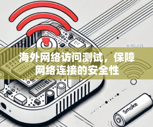 海外网络访问测试，保障网络连接的安全性