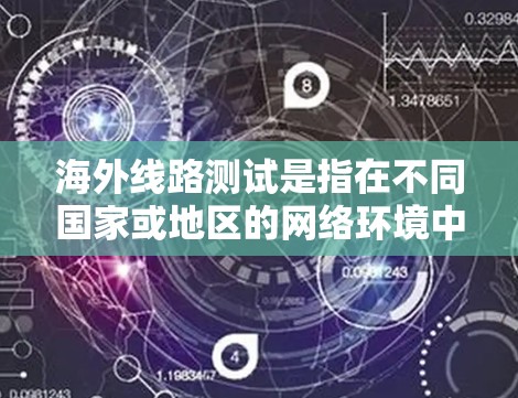 海外线路测试是指在不同国家或地区的网络环境中，对设备和网络进行测试和验证的过程。这种测试可以帮助确保设备和网络在不同网络环境下的稳定性、可靠性和性能，特别是在全球范围内的数据传输和通信需求下