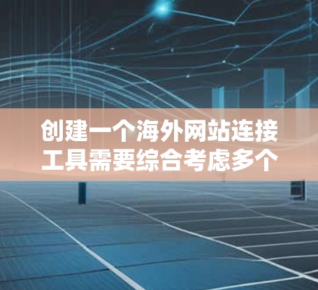 创建一个海外网站连接工具需要综合考虑多个因素，包括法律、技术、用户界面、稳定性以及长期维护。以下是逐步的建议