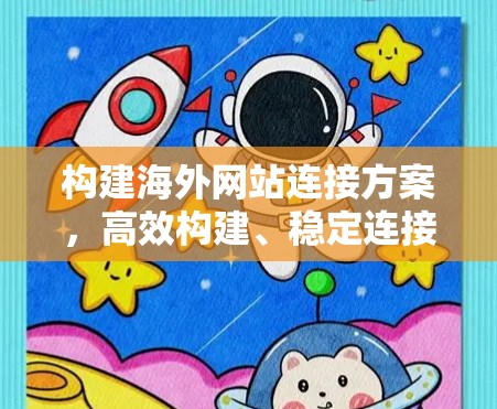 构建海外网站连接方案，高效构建、稳定连接与SEO优化