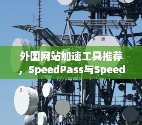 外国网站加速工具推荐，SpeedPass与SpeedBuster的实用指南