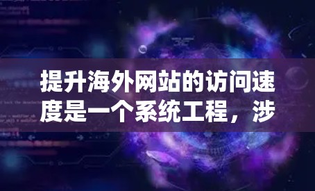 提升海外网站的访问速度是一个系统工程，涉及多个方面的优化。以下是一些具体的建议和步骤，帮助您有效提升访问速度