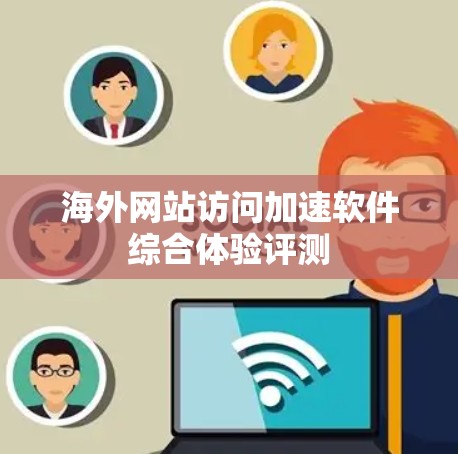 海外网站访问加速软件综合体验评测
