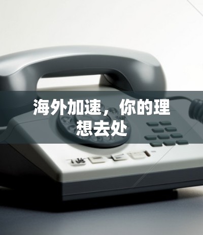 海外加速，你的理想去处