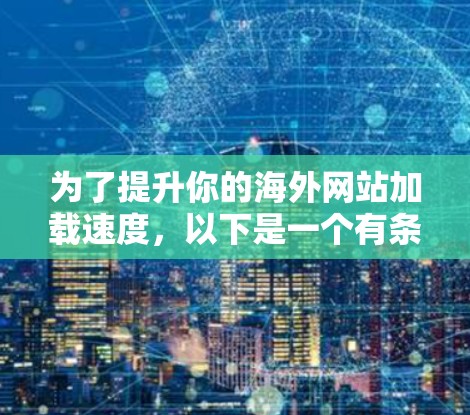 为了提升你的海外网站加载速度，以下是一个有条理的步骤指南