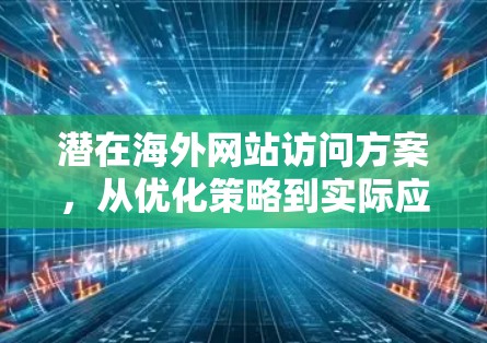 潜在海外网站访问方案，从优化策略到实际应用