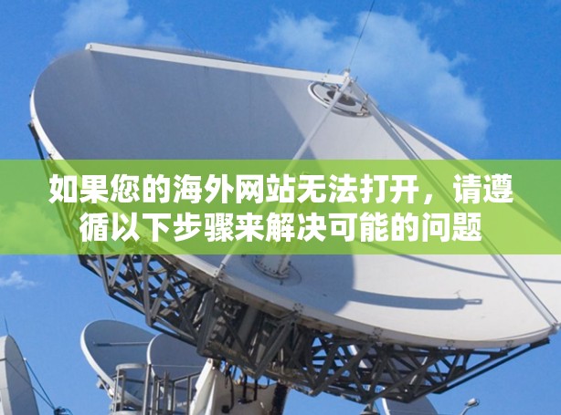如果您的海外网站无法打开，请遵循以下步骤来解决可能的问题