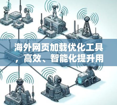 海外网页加载优化工具，高效、智能化提升用户体验