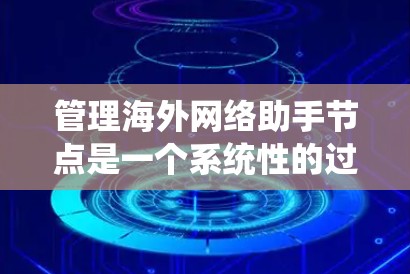 管理海外网络助手节点是一个系统性的过程，涉及多个步骤和工具。以下是一个详细的指南，帮助你系统地管理这些节点