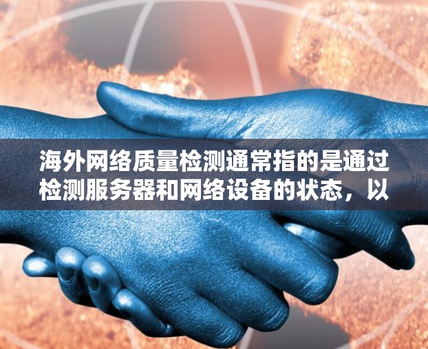 海外网络质量检测通常指的是通过检测服务器和网络设备的状态，以评估和确保网络环境的质量。这可能涉及到对服务器和网络设备进行实时监控和测试，以评估网络的稳定性、带宽使用、响应时间和延迟等关键指标