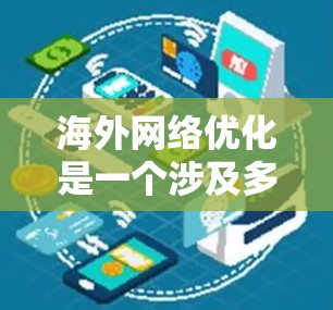 海外网络优化是一个涉及多个方面的问题，具体取决于你所处的环境和目标。以下是一些常见的海外网络优化因素和建议