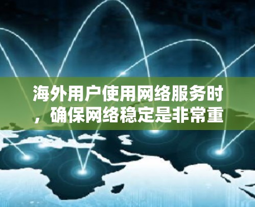 海外用户使用网络服务时，确保网络稳定是非常重要的。以下是一些推荐的网络稳定助手或VPN服务