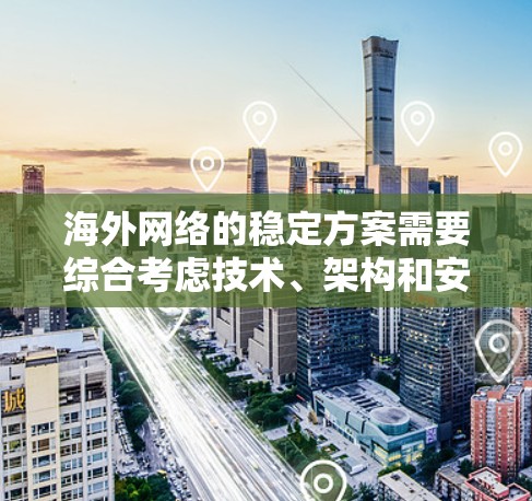 海外网络的稳定方案需要综合考虑技术、架构和安全性的多个方面。以下是一些常见的海外网络稳定方案和相关技术建议